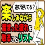 【遊び足りてる？】楽しみながら「溜まった疲れ」を取ることリスト